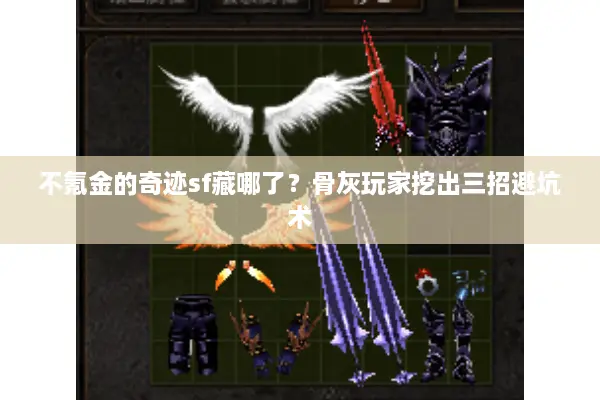 不氪金的奇迹sf藏哪了？骨灰玩家挖出三招避坑术