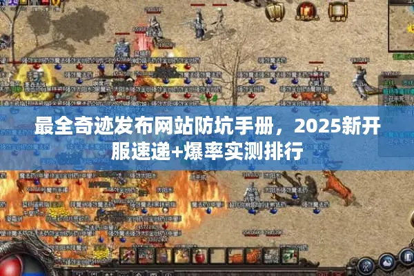 最全奇迹发布网站防坑手册，2025新开服速递+爆率实测排行