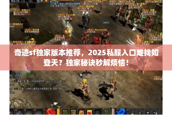 奇迹sf独家版本推荐，2025私服入口难找如登天？独家秘诀秒解烦恼！