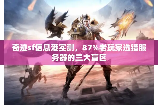 奇迹sf信息港实测，87%老玩家选错服务器的三大盲区