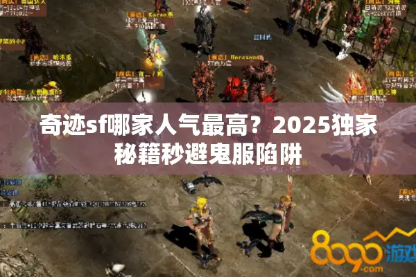 奇迹sf哪家人气最高？2025独家秘籍秒避鬼服陷阱