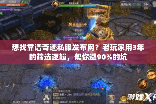 想找靠谱奇迹私服发布网？老玩家用3年的筛选逻辑，帮你避90%的坑