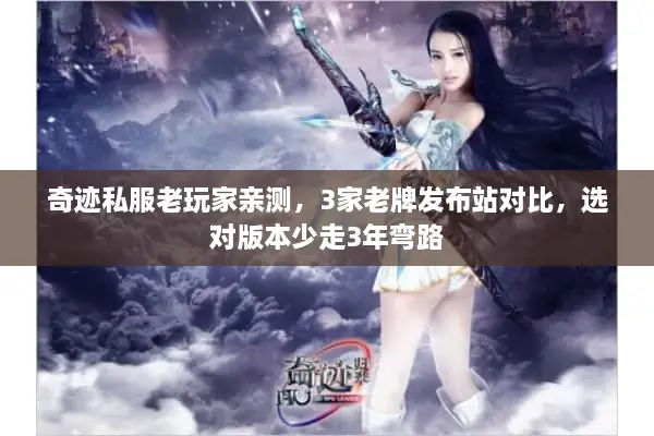 奇迹私服老玩家亲测,3家老牌发布站对比,选对版本少走3年弯路 奇迹私服老玩家亲测,3家老牌发布站对比,选对版本少走3年弯路