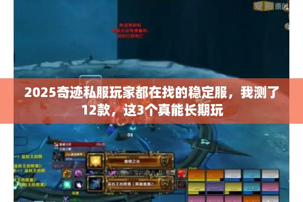 2025奇迹私服玩家都在找的稳定服，我测了12款，这3个真能长期玩