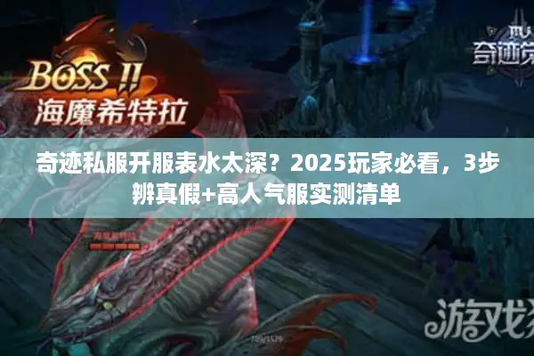奇迹私服开服表水太深？2025玩家必看，3步辨真假+高人气服实测清单