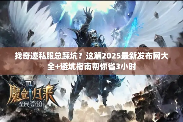 找奇迹私服总踩坑？这篇2025最新发布网大全+避坑指南帮你省3小时