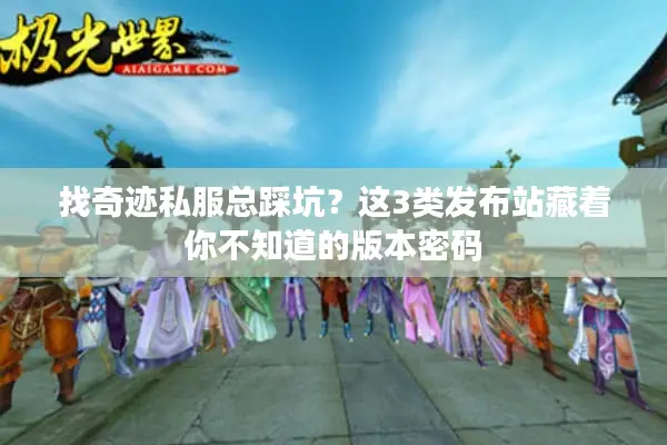 找奇迹私服总踩坑？这3类发布站藏着你不知道的版本密码