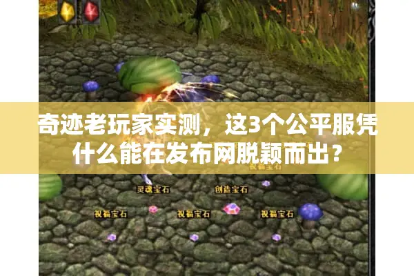 奇迹老玩家实测，这3个公平服凭什么能在发布网脱颖而出？