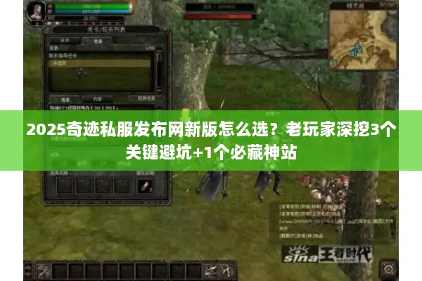 2025奇迹私服发布网新版怎么选？老玩家深挖3个关键避坑+1个必藏神站