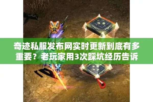 奇迹私服发布网实时更新到底有多重要？老玩家用3次踩坑经历告诉你答案