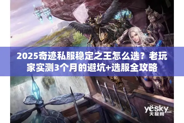 2025奇迹私服稳定之王怎么选？老玩家实测3个月的避坑+选服全攻略