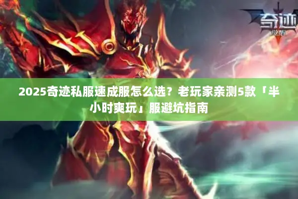 2025奇迹私服速成服怎么选？老玩家亲测5款「半小时爽玩」服避坑指南