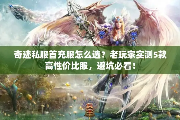 奇迹私服首充服怎么选？老玩家实测5款高性价比服，避坑必看！