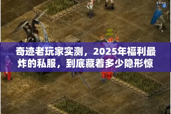 奇迹老玩家实测,2025年福利最炸的私服,到底藏着多少隐形惊喜? 奇迹老玩家实测,2025年福利最炸的私服,到底藏着多少隐形惊喜?