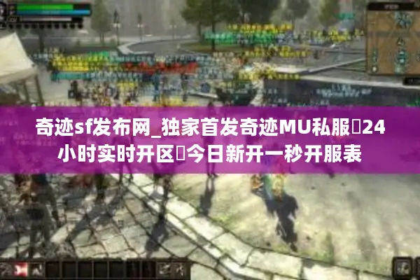 奇迹sf发布网_独家首发奇迹MU私服▷24小时实时开区◁今日新开一秒开服表