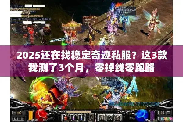 2025还在找稳定奇迹私服？这3款我测了3个月，零掉线零跑路