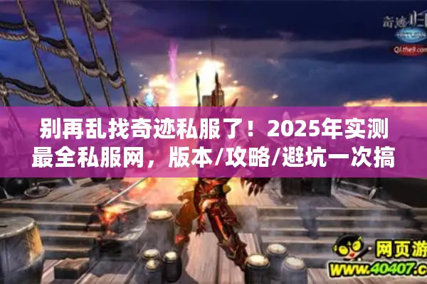 别再乱找奇迹私服了！2025年实测最全私服网，版本/攻略/避坑一次搞定