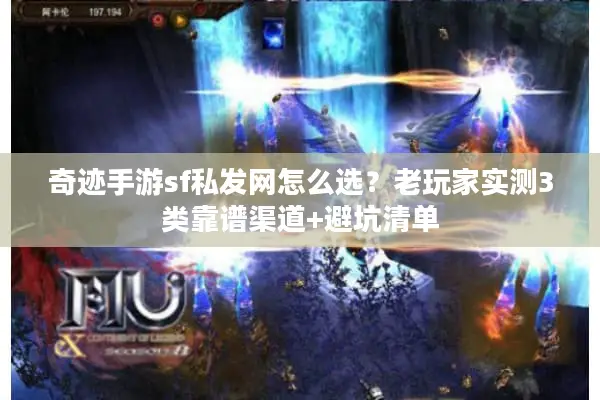 奇迹手游sf私发网怎么选？老玩家实测3类靠谱渠道+避坑清单