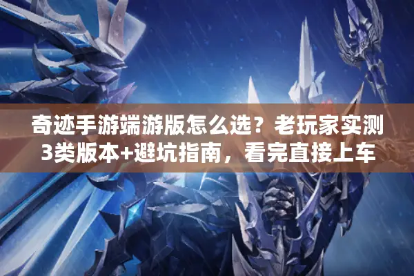 奇迹手游端游版怎么选？老玩家实测3类版本+避坑指南，看完直接上车