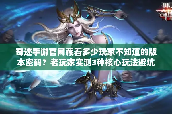 奇迹手游官网藏着多少玩家不知道的版本密码？老玩家实测3种核心玩法避坑