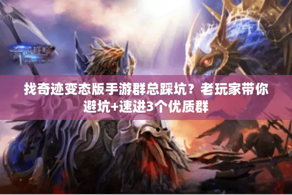 找奇迹变态版手游群总踩坑?老玩家带你避坑+速进3个优质群 找奇迹变态版手游群总踩坑?老玩家带你避坑+速进3个优质群