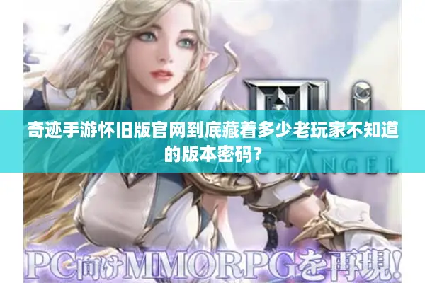 奇迹手游怀旧版官网到底藏着多少老玩家不知道的版本密码？