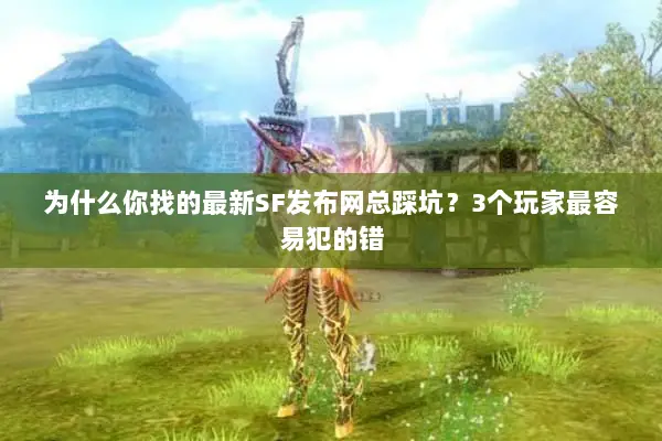 为什么你找的最新SF发布网总踩坑？3个玩家最容易犯的错