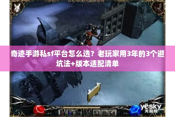 奇迹手游私sf平台怎么选？老玩家用3年的3个避坑法+版本适配清单