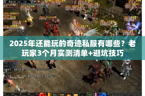 2025年还能玩的奇迹私服有哪些？老玩家3个月实测清单+避坑技巧