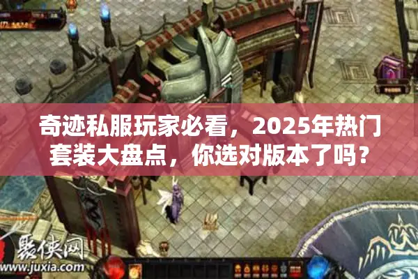 奇迹私服玩家必看，2025年热门套装大盘点，你选对版本了吗？