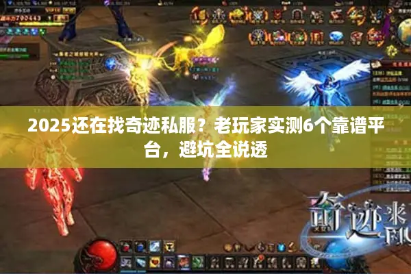 2025还在找奇迹私服？老玩家实测6个靠谱平台，避坑全说透