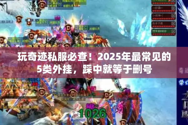 玩奇迹私服必查！2025年最常见的5类外挂，踩中就等于删号
