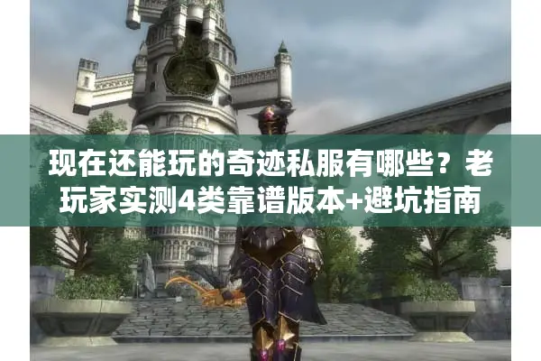 现在还能玩的奇迹私服有哪些？老玩家实测4类靠谱版本+避坑指南