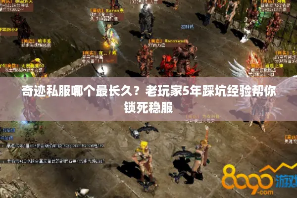 奇迹私服哪个最长久？老玩家5年踩坑经验帮你锁死稳服