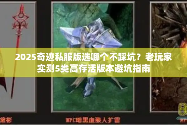 2025奇迹私服版选哪个不踩坑?老玩家实测5类高存活版本避坑指南 2025奇迹私服版选哪个不踩坑?老玩家实测5类高存活版本避坑指南