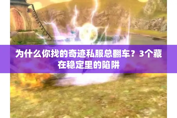 为什么你找的奇迹私服总翻车？3个藏在稳定里的陷阱