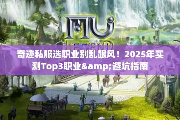 奇迹私服选职业别乱跟风！2025年实测Top3职业&避坑指南