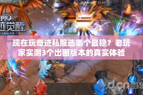 现在玩奇迹私服选哪个最稳？老玩家实测3个出圈版本的真实体验