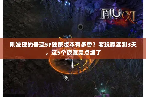 刚发现的奇迹SF独家版本有多香？老玩家实测3天，这5个隐藏亮点绝了