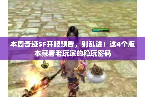 本周奇迹SF开服预告，别乱进！这4个版本藏着老玩家的稳玩密码