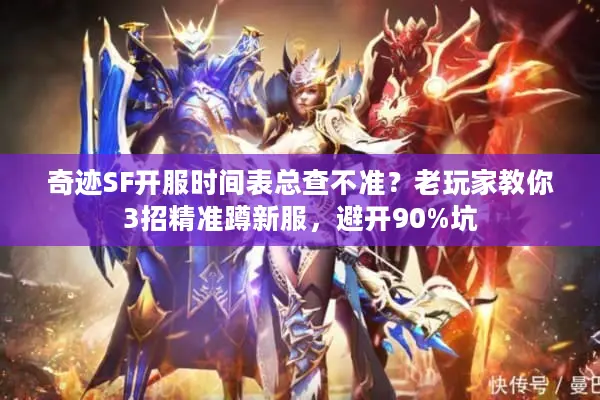 奇迹SF开服时间表总查不准？老玩家教你3招精准蹲新服，避开90%坑