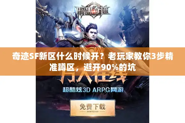 奇迹SF新区什么时候开？老玩家教你3步精准蹲区，避开90%的坑