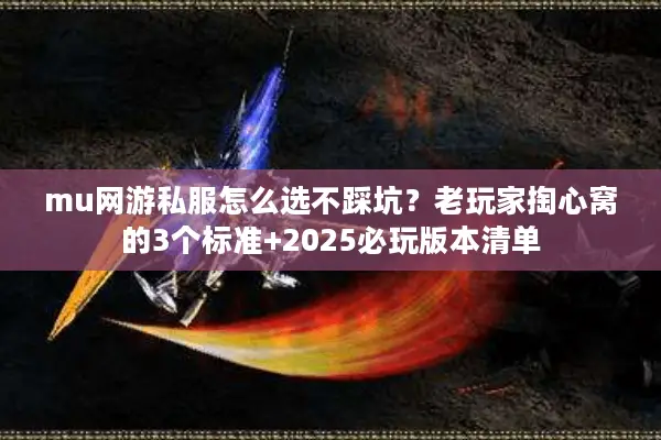 mu网游私服怎么选不踩坑？老玩家掏心窝的3个标准+2025必玩版本清单