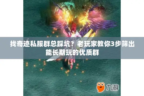 找奇迹私服群总踩坑?老玩家教你3步筛出能长期玩的优质群 找奇迹私服群总踩坑?老玩家教你3步筛出能长期玩的优质群