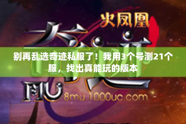 别再乱选奇迹私服了!我用3个号测21个服,找出真能玩的版本 别再乱选奇迹私服了!我用3个号测21个服,找出真能玩的版本