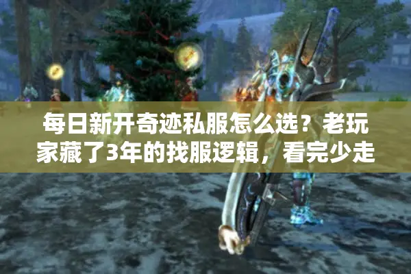 每日新开奇迹私服怎么选？老玩家藏了3年的找服逻辑，看完少走90%弯路
