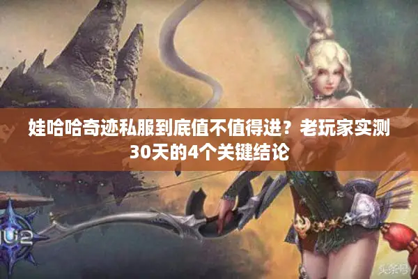 娃哈哈奇迹私服到底值不值得进？老玩家实测30天的4个关键结论