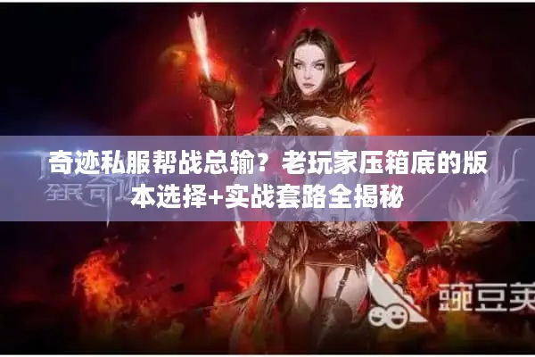 奇迹私服帮战总输？老玩家压箱底的版本选择+实战套路全揭秘