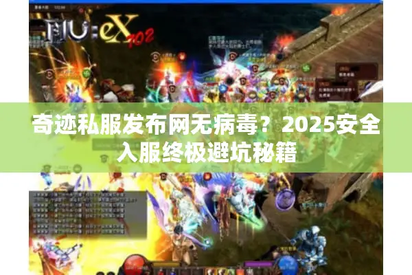奇迹私服发布网无病毒?2025安全入服终极避坑秘籍 奇迹私服发布网无病毒?2025安全入服终极避坑秘籍