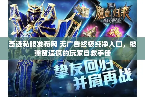 奇迹私服发布网 无广告终极纯净入口，被弹窗逼疯的玩家自救手册